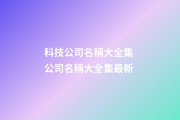 科技公司名稱大全集 公司名稱大全集最新-第1張-公司起名-玄機派